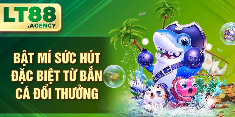 Bật mí sức hút đặc biệt từ bắn cá đổi thưởng