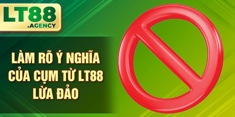 Làm rõ ý nghĩa của cụm từ LT88 lừa đảo