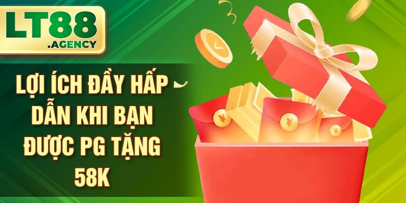 Lợi ích đầy hấp dẫn khi bạn được PG tặng 58K