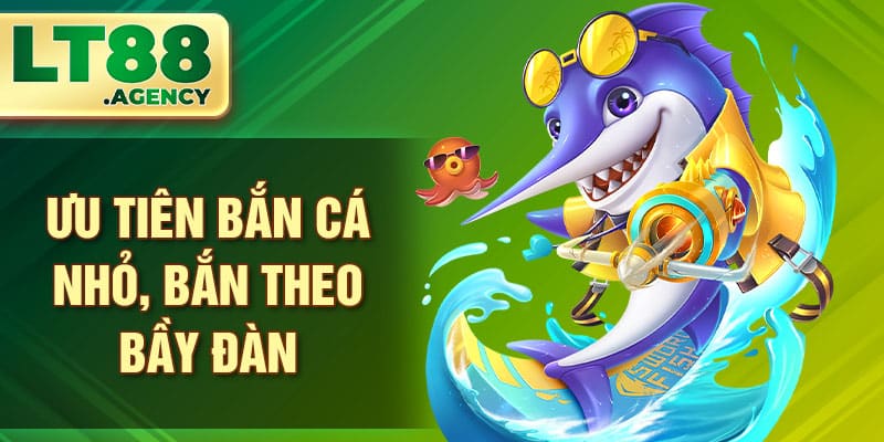 Ưu tiên bắn cá nhỏ, bắn theo bầy đàn
